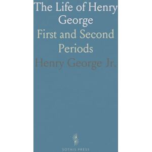 Henry George, Jr. The Life of Henry George: First and Second Periods Henry George, Jr. The Life of Henry George: First and Second Periods