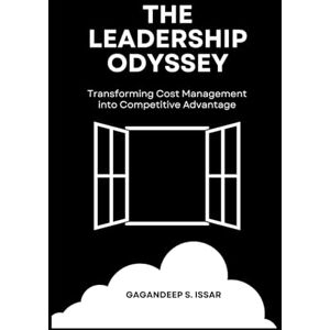 Issar, Gagandeep S. The Leadership Odyssey: Transforming Cost Management into Competitive Advantage Issar, Gagandeep S. The Leadership Odyssey: Transforming Cost Management into Competitive Advantage