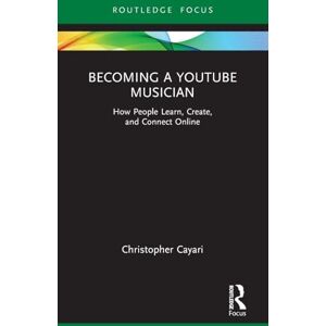 Cayari, Christopher Becoming a YouTube Musician: How People Learn, Create, and Connect Online (Routledge New Directions in Music Education Series) Cayari, Christopher Becoming a YouTube Musician: How People Learn, Create, and Connect Online (Routledge New Directions in Music Education Series)