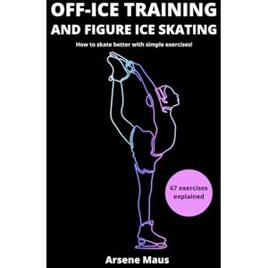 Maus, Arsene Off Ice Training and Figure Ice Skating: How to skate better withe simple Exercises (Learn figure ice skating) Maus, Arsene Off Ice Training and Figure Ice Skating: How to skate better withe simple Exercises (Learn figure ice skating)