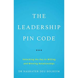 Deu Solheim, Dr Nashater The Leadership PIN Code: Unlocking the Key to Willing and Winning Relationships Deu Solheim, Dr Nashater The Leadership PIN Code: Unlocking the Key to Willing and Winning Relationships