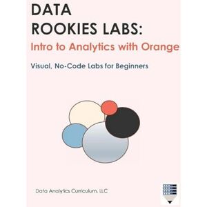 Data Analytics Curriculum LLC Data Rookies Labs: Intro to Analytics with Orange Data Analytics Curriculum LLC Data Rookies Labs: Intro to Analytics with Orange