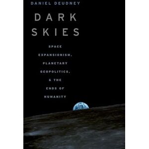 Deudney Dark Skies: Space Expansionism, Planetary Geopolitics, and the Ends of Humanity Deudney Dark Skies: Space Expansionism, Planetary Geopolitics, and the Ends of Humanity