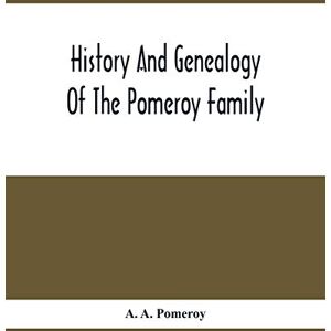 A Pomeroy, A History And Genealogy Of The Pomeroy Family: Collateral Lines In Family; Normandy Great Britain And America; Comprising The Ancestors And Descendants ... From Beaminster County Dorset England 1630 A Pomeroy, A History And Genealogy Of The Pomeroy Family: Collateral Lines In Family; Normandy Great Britain And America; Comprising The Ancestors And Descendants ... From Beaminster County Dorset England 1630