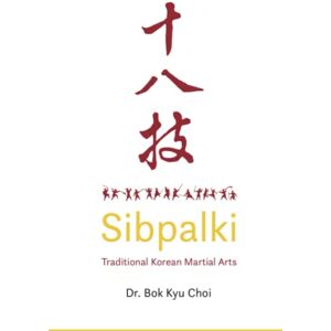 Choi, Dr Bok Kyu Sibpalki: Classical Korean Martial Arts: Traditional Korean Martial Arts Choi, Dr Bok Kyu Sibpalki: Classical Korean Martial Arts: Traditional Korean Martial Arts