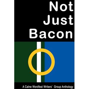 Wordfest, Calne Not Just Bacon: A Calne Wordfest Writers' Group Anthology Wordfest, Calne Not Just Bacon: A Calne Wordfest Writers' Group Anthology
