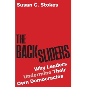 Stokes, Susan C. The Backsliders: Why Leaders Undermine Their Own Democracies Stokes, Susan C. The Backsliders: Why Leaders Undermine Their Own Democracies