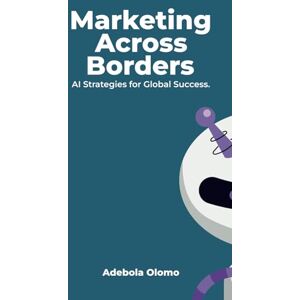 Olomo, Adebola Marketing Across Borders: AI Strategies for Global Success: 2 (Marketing with AI) Olomo, Adebola Marketing Across Borders: AI Strategies for Global Success: 2 (Marketing with AI)