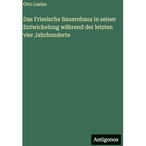 Lasius, Otto Das Friesische Bauernhaus in seiner Entwickelung während der letzten vier Jahrhunderte Lasius, Otto Das Friesische Bauernhaus in seiner Entwickelung während der letzten vier Jahrhunderte