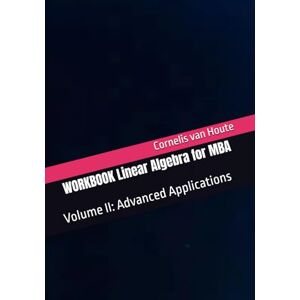 van Houte, Cornelis WORKBOOK Linear Algebra for MBA: Volume II (MBA Self-Study Intelligence Series) van Houte, Cornelis WORKBOOK Linear Algebra for MBA: Volume II (MBA Self-Study Intelligence Series)