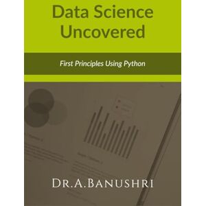 Dr a Banushri Data Science Uncovered: First Principles Using Python Dr a Banushri Data Science Uncovered: First Principles Using Python