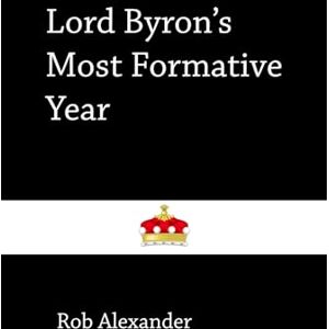 Alexander, Rob Lord Byron's Most Formative Year Alexander, Rob Lord Byron's Most Formative Year