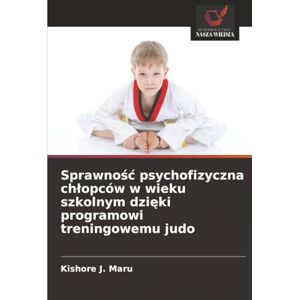 Maru, Kishore J. Sprawność psychofizyczna chłopców w wieku szkolnym dzięki programowi treningowemu judo Maru, Kishore J. Sprawność psychofizyczna chłopców w wieku szkolnym dzięki programowi treningowemu judo