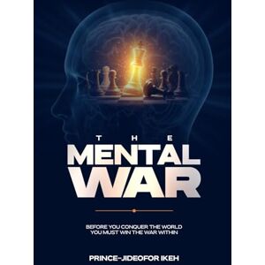 Ikeh, Prince Jideofor The Mental War: Before you conquer the world you must win the war within Ikeh, Prince Jideofor The Mental War: Before you conquer the world you must win the war within