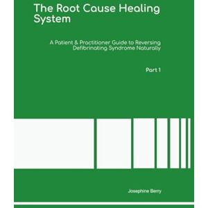 Berry Ph.D, Dr Josephine The Root Cause Healing System A Patient & Practitioner Guide to Reversing Defibrinating Syndrome Naturally Part 1 Berry Ph.D, Dr Josephine The Root Cause Healing System A Patient & Practitioner Guide to Reversing Defibrinating Syndrome Naturally Part 1