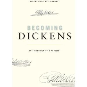 Robert Douglas-fairhurst Becoming Dickens: The Invention of a Novelist Robert Douglas-fairhurst Becoming Dickens: The Invention of a Novelist