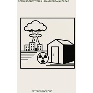 Woodford, Peter COMO SOBREVIVER A UMA GUERRA NUCLEAR Woodford, Peter COMO SOBREVIVER A UMA GUERRA NUCLEAR
