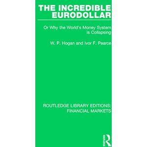Hogan, W The Incredible Eurodollar: Or Why the World's Money System is Collapsing: 5 (Routledge Library Editions: Financial Markets) Hogan, W The Incredible Eurodollar: Or Why the World's Money System is Collapsing: 5 (Routledge Library Editions: Financial Markets)