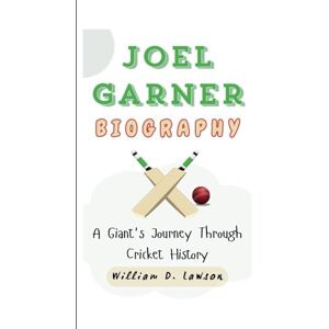 D. Lawson, William JOEL GARNER BIOGRAPHY: A Giant's Journey Through Cricket History D. Lawson, William JOEL GARNER BIOGRAPHY: A Giant's Journey Through Cricket History