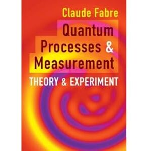 Fabre, Claude Quantum Processes and Measurement: Theory and Experiment Fabre, Claude Quantum Processes and Measurement: Theory and Experiment