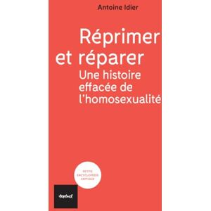 Idier, Antoine Réprimer et réparer; une histoire effacée de l'homosexualité Idier, Antoine Réprimer et réparer; une histoire effacée de l'homosexualité
