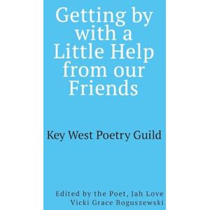 Getting by with a Little Help from Our Friends: Anthology of the Key West Poetry Guild Poets Getting by with a Little Help from Our Friends: Anthology of the Key West Poetry Guild Poets