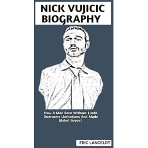Lancelot, Eric NICK VUJICIC BIOGRAPHY: How A Man Born Without Limbs Overcame Limitations And Made Global Impact Lancelot, Eric NICK VUJICIC BIOGRAPHY: How A Man Born Without Limbs Overcame Limitations And Made Global Impact