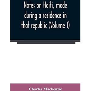 MacKenzie, Charles Notes on Haiti, made during a residence in that republic (Volume I) MacKenzie, Charles Notes on Haiti, made during a residence in that republic (Volume I)