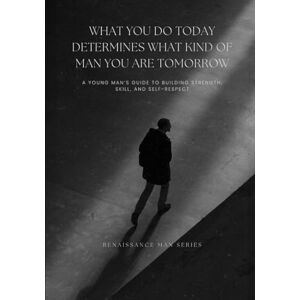 Nguyen, Dat What You Do Today Determines What Kind Of Man You Are Tomorrow: A Young Man’s Guide To Building Strength, Skill, And Self-Respect (Renaissance Man Series) Nguyen, Dat What You Do Today Determines What Kind Of Man You Are Tomorrow: A Young Man’s Guide To Building Strength, Skill, And Self-Respect (Renaissance Man Series)