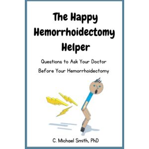 Smith PhD, C. Michael The Happy Hemorrhoidectomy Helper: Questions to Ask Your Doctor Before Your Hemorroidectomy Smith PhD, C. Michael The Happy Hemorrhoidectomy Helper: Questions to Ask Your Doctor Before Your Hemorroidectomy