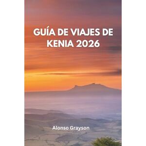 Grayson, Alonso Guía De Viajes De Kenia 2026: Un Viaje Por El Corazón Salvaje De África Grayson, Alonso Guía De Viajes De Kenia 2026: Un Viaje Por El Corazón Salvaje De África