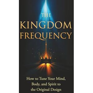 Christianson, J. Isaiah The Kingdom Frequency: How to Tune Your Mind, Body, and Spirit to the Original Design Christianson, J. Isaiah The Kingdom Frequency: How to Tune Your Mind, Body, and Spirit to the Original Design