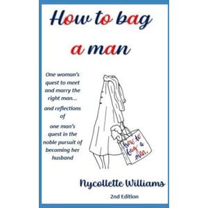 Williams, Nycollette How to Bag a Man: One Woman's Quest To Meet and Marry the Right Man... & Reflections of One Man's quest in the Noble Pursuit of Becoming Her ... in the Noble Pursuit of Becoming Her Husband Williams, Nycollette How to Bag a Man: One Woman's Quest To Meet and Marry the Right Man... & Reflections of One Man's quest in the Noble Pursuit of Becoming Her ... in the Noble Pursuit of Becoming Her Husband