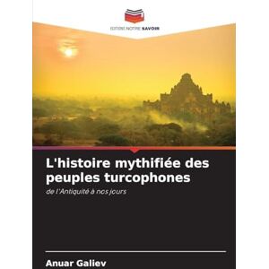 Galiev, Anuar L'histoire mythifiée des peuples turcophones: de l'Antiquité à nos jours Galiev, Anuar L'histoire mythifiée des peuples turcophones: de l'Antiquité à nos jours