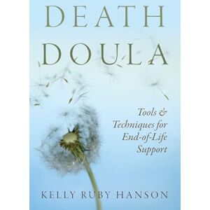 Ruby Hanson, Kelly Death Doula: Tools & Techniques for End -of-Life Support Ruby Hanson, Kelly Death Doula: Tools & Techniques for End -of-Life Support