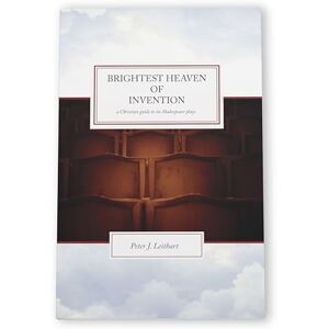 Leithart, Peter J The Brightest Heaven of Invention: A Christian guide to six Shakespeare plays Leithart, Peter J The Brightest Heaven of Invention: A Christian guide to six Shakespeare plays