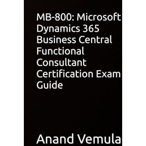 Vemula, Anand MB-800: Microsoft Dynamics 365 Business Central Functional Consultant Certification Exam Guide Vemula, Anand MB-800: Microsoft Dynamics 365 Business Central Functional Consultant Certification Exam Guide