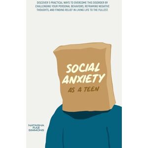 Simmons, Natasha Rae Social Anxiety As A Teen: Discover 5 practical ways to overcome this disorder by challenging your personal behaviors, reframing negative thoughts, and finding relief in living life to the fullest. Simmons, Natasha Rae Social Anxiety As A Teen: Discover 5 practical ways to overcome this disorder by challenging your personal behaviors, reframing negative thoughts, and finding relief in living life to the fullest.
