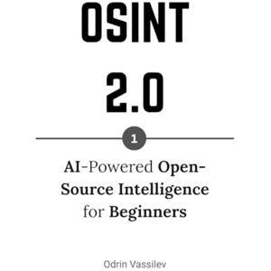 Vassilev, Odrin OSINT 2.0: AI-Powered Open-Source Intelligence for Beginners: 1 (OSINT 2.0 — Artificial Intelligence for Open-Source Intelligence and Cyber Investigations) Vassilev, Odrin OSINT 2.0: AI-Powered Open-Source Intelligence for Beginners: 1 (OSINT 2.0 — Artificial Intelligence for Open-Source Intelligence and Cyber Investigations)