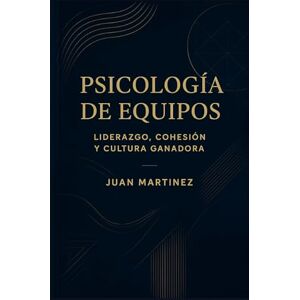 Martinez, Juan Psicología de Equipos: Liderazgo, Cohesión y Cultura Ganadora: Estrategias prácticas para construir mentalidad colectiva, fortalecer la comunicación y crear un entorno de éxito sostenido Martinez, Juan Psicología de Equipos: Liderazgo, Cohesión y Cultura Ganadora: Estrategias prácticas para construir mentalidad colectiva, fortalecer la comunicación y crear un entorno de éxito sostenido