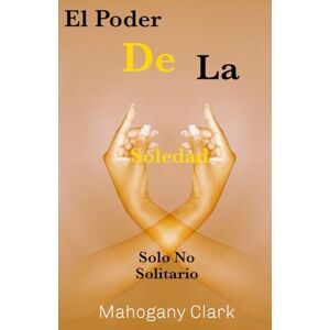 Clark, Mahogany El Poder de la Soledad: Solo No Solitario Clark, Mahogany El Poder de la Soledad: Solo No Solitario