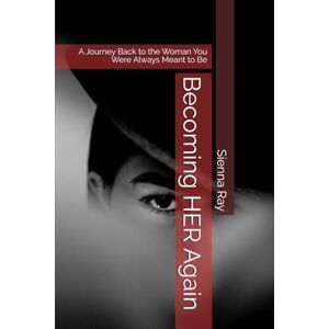 Ray, Sienna Becoming HER Again: A Journey Back to the Woman You Were Always Meant to Be Ray, Sienna Becoming HER Again: A Journey Back to the Woman You Were Always Meant to Be