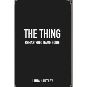 HARTLEY, LUNA THE THING REMASTERED GAME GUIDE: Strategies for Overcoming Impossible Odds HARTLEY, LUNA THE THING REMASTERED GAME GUIDE: Strategies for Overcoming Impossible Odds