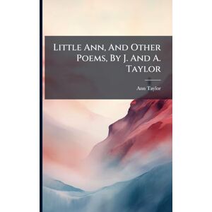 Little Ann, And Other Poems, By J. And A. Taylor Little Ann, And Other Poems, By J. And A. Taylor