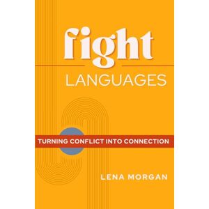 Morgan, Lena Fight Languages: Turn Conflict into Connection Morgan, Lena Fight Languages: Turn Conflict into Connection