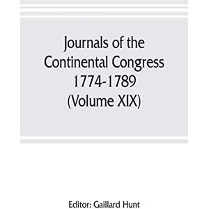 Journals of the Continental Congress, 1774-1789 (Volume XIX) 1781 January 1- April 23 Journals of the Continental Congress, 1774-1789 (Volume XIX) 1781 January 1- April 23