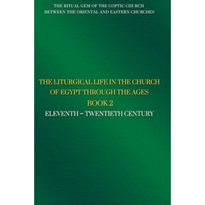 al-Makary, Fr. Athanasius The Liturgical Life in the Church of Egypt Through the Ages Book 2: Eleventh – Twentieth Century al-Makary, Fr. Athanasius The Liturgical Life in the Church of Egypt Through the Ages Book 2: Eleventh – Twentieth Century