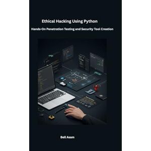 Asam, Bell Ethical Hacking Using Python: Hands-On Penetration Testing and Security Tool Creation Asam, Bell Ethical Hacking Using Python: Hands-On Penetration Testing and Security Tool Creation