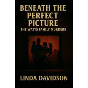 Davidson, Linda Beneath the Perfect Picture: Beneath the Perfect Picture The Watts Family Murders Davidson, Linda Beneath the Perfect Picture: Beneath the Perfect Picture The Watts Family Murders