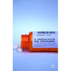 Kinderman, P. A Prescription for Psychiatry: Why We Need a Whole New Approach to Mental Health and Wellbeing Kinderman, P. A Prescription for Psychiatry: Why We Need a Whole New Approach to Mental Health and Wellbeing